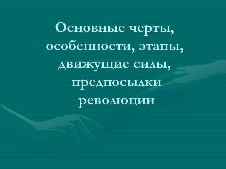 Основные черты, особенности, этапы, движущие силы, предпосылки революции 
