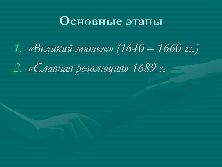 Основные этапы 1. «Великий мятеж» (1640 – 1660 гг. ) 2. «Славная революция» 1689