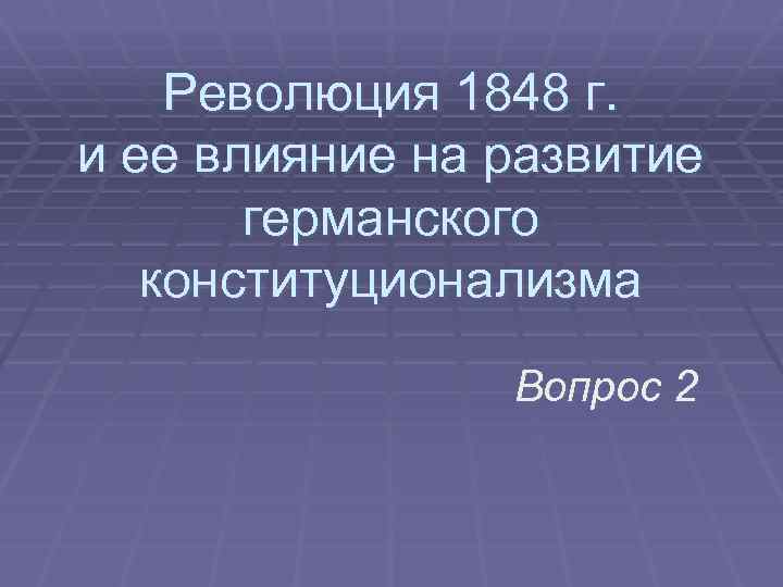 Революция 1848 г. и ее влияние на развитие германского конституционализма Вопрос 2 