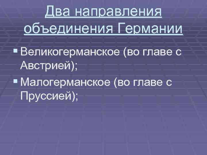 Два направления объединения Германии § Великогерманское (во главе с Австрией); § Малогерманское (во главе