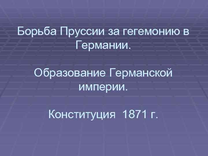 Борьба Пруссии за гегемонию в Германии. Образование Германской империи. Конституция 1871 г. 