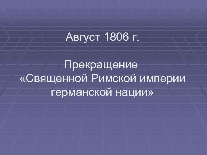 Август 1806 г. Прекращение «Священной Римской империи германской нации» 