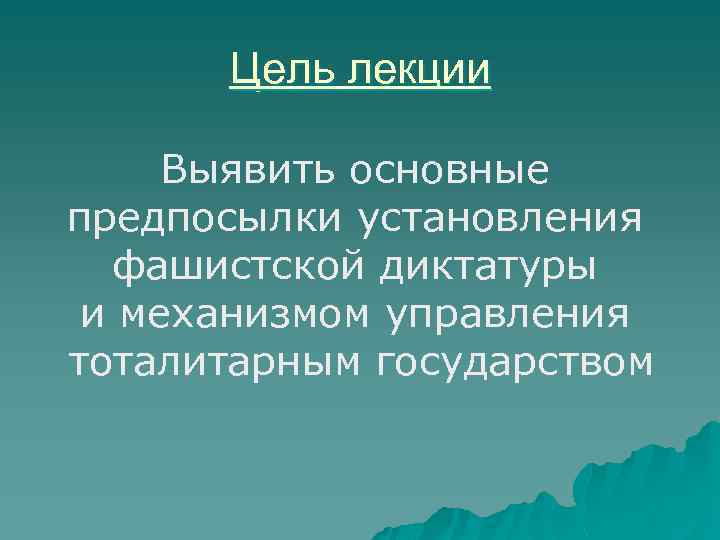 Цель лекции Выявить основные предпосылки установления фашистской диктатуры и механизмом управления тоталитарным государством 