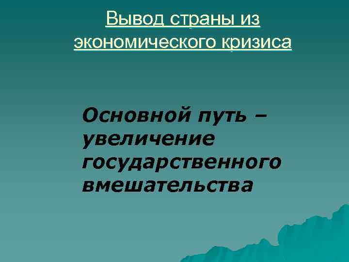 Вывод страны из экономического кризиса Основной путь – увеличение государственного вмешательства 