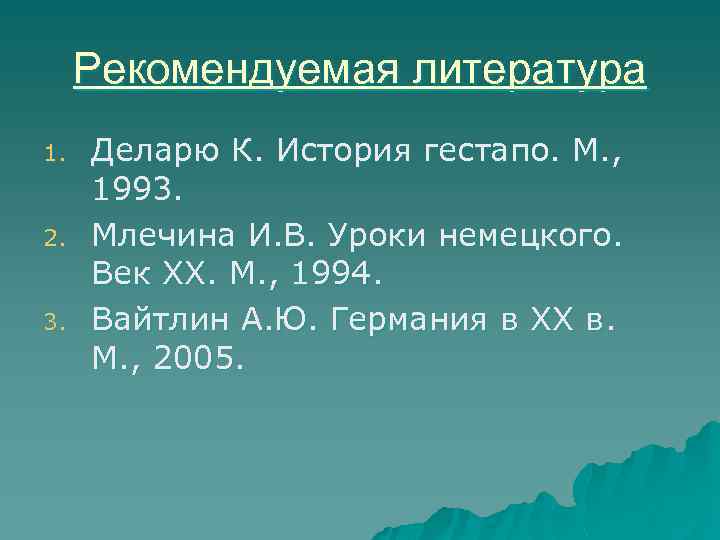 Рекомендуемая литература 1. 2. 3. Деларю К. История гестапо. М. , 1993. Млечина И.