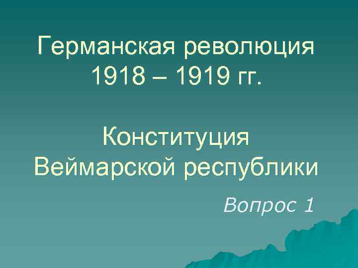 Германская революция 1918 – 1919 гг. Конституция Веймарской республики Вопрос 1 