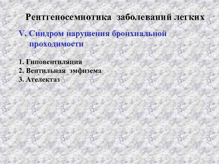 Рентгеносемиотика заболеваний легких V. Синдром нарушения бронхиальной проходимости 1. Гиповентиляция 2. Вентильная эмфизема 3.