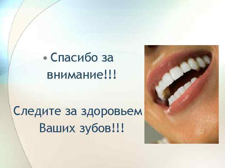  • Спасибо за внимание!!! Следите за здоровьем Ваших зубов!!! 