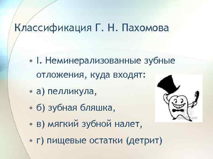 Классификация Г. Н. Пахомова • I. Неминерализованные зубные отложения, куда входят: • а) пелликула,