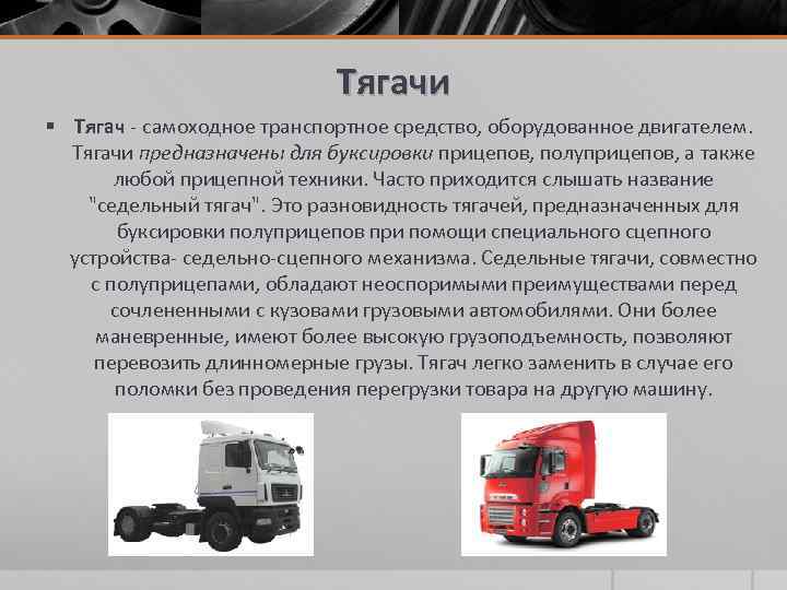 Тягачи § Тягач - самоходное транспортное средство, оборудованное двигателем. Тягачи предназначены для буксировки прицепов,