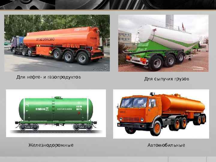 Для нефте- и газопродуктов Железнодорожные Для сыпучих грузов Aвтомобильные 