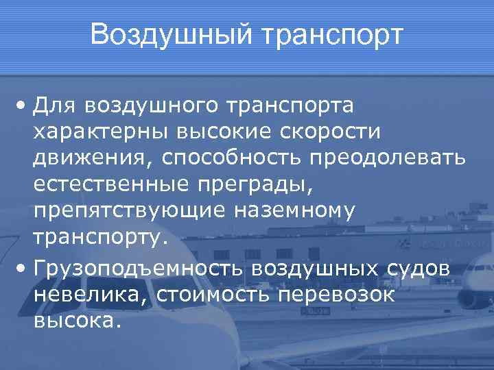 Воздушный транспорт • Для воздушного транспорта характерны высокие скорости движения, способность преодолевать естественные преграды,