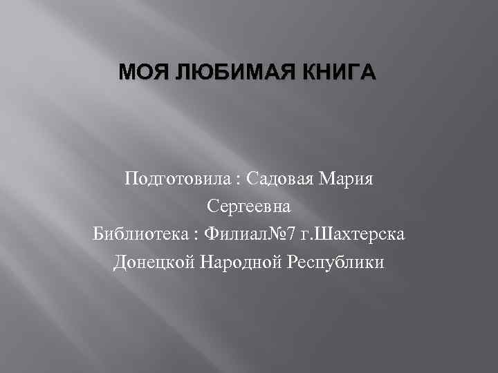 МОЯ ЛЮБИМАЯ КНИГА Подготовила : Садовая Мария Сергеевна Библиотека : Филиал№ 7 г. Шахтерска