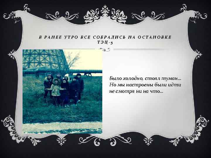 В РАНЕЕ УТРО ВСЕ СОБРАЛИСЬ НА ОСТАНОВКЕ ТЭЦ-5 Было холодно, стоял туман… Но мы