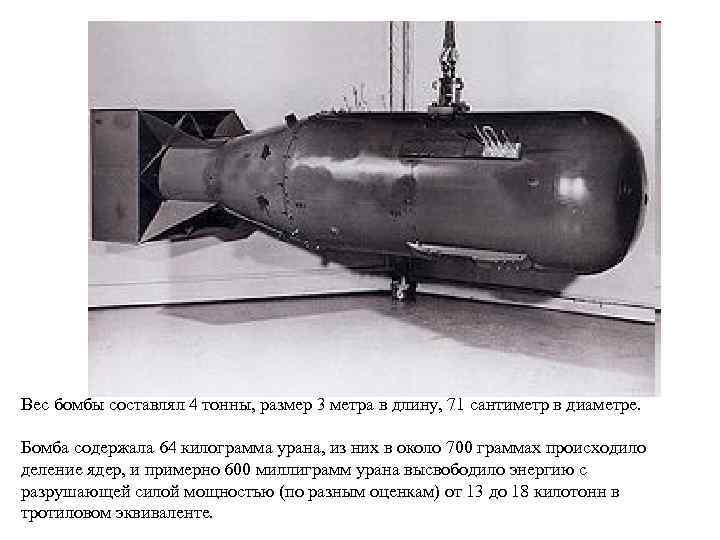 Вес бомбы составлял 4 тонны, размер 3 метра в длину, 71 сантиметр в диаметре.