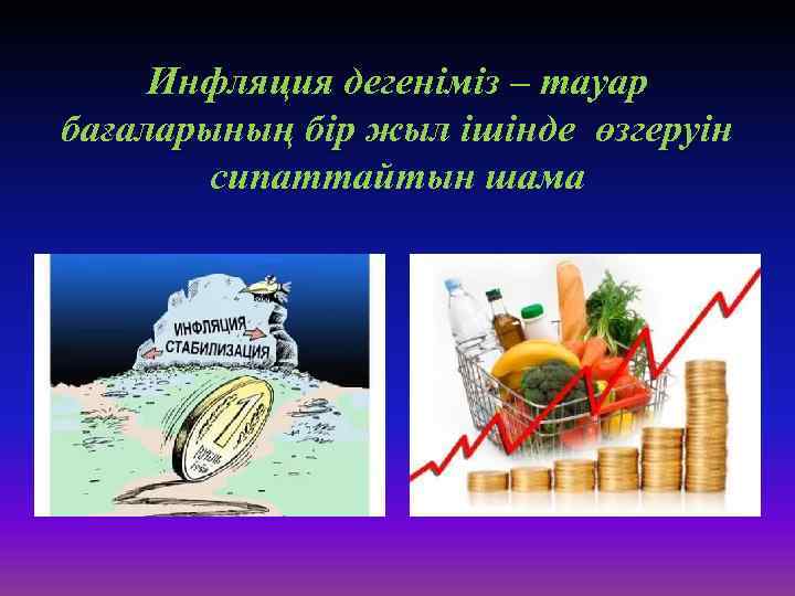 Инфляция дегеніміз – тауар бағаларының бір жыл ішінде өзгеруін сипаттайтын шама 