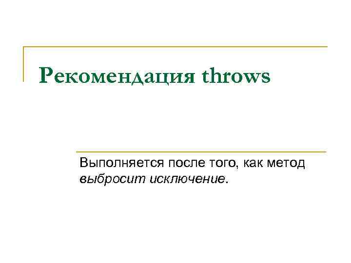 Рекомендация throws Выполняется после того, как метод выбросит исключение. 