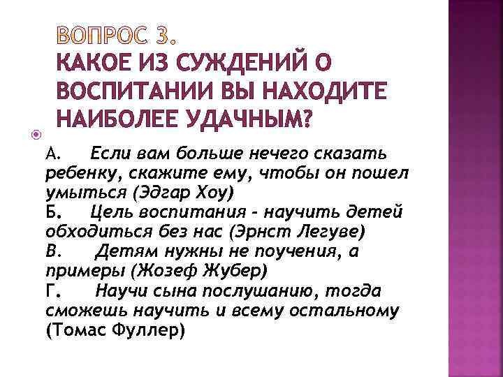  КАКОЕ ИЗ СУЖДЕНИЙ О ВОСПИТАНИИ ВЫ НАХОДИТЕ НАИБОЛЕЕ УДАЧНЫМ? А. Если вам больше