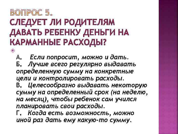 СЛЕДУЕТ ЛИ РОДИТЕЛЯМ ДАВАТЬ РЕБЕНКУ ДЕНЬГИ НА КАРМАННЫЕ РАСХОДЫ? А. Если попросит, можно и