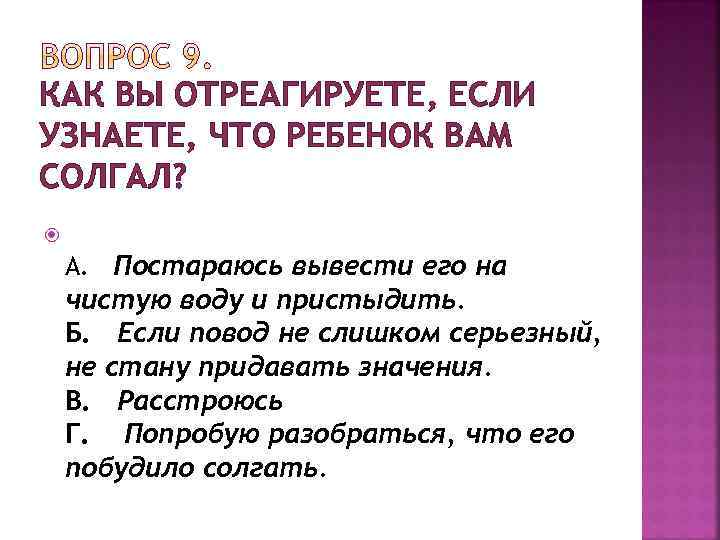 КАК ВЫ ОТРЕАГИРУЕТЕ, ЕСЛИ УЗНАЕТЕ, ЧТО РЕБЕНОК ВАМ СОЛГАЛ? А. Постараюсь вывести его на