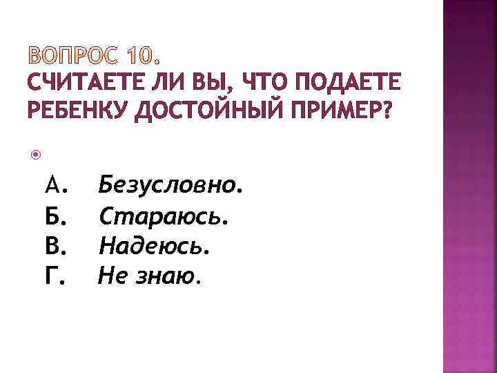 СЧИТАЕТЕ ЛИ ВЫ, ЧТО ПОДАЕТЕ РЕБЕНКУ ДОСТОЙНЫЙ ПРИМЕР? А. Б. В. Г. Безусловно. Стараюсь.