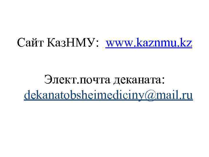 Сайт Каз. НМУ: www. kaznmu. kz Элект. почта деканата: dekanatobsheimediciny@mail. ru 