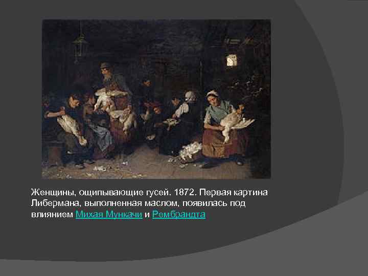 Женщины, ощипывающие гусей. 1872. Первая картина Либермана, выполненная маслом, появилась под влиянием Михая Мункачи