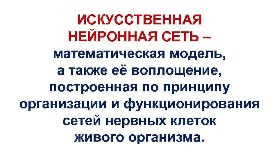 ИСКУССТВЕННАЯ НЕЙРОННАЯ СЕТЬ – математическая модель, а также её воплощение, построенная по принципу организации