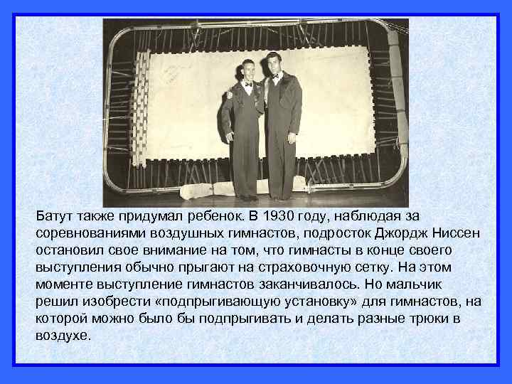 Батут также придумал ребенок. В 1930 году, наблюдая за соревнованиями воздушных гимнастов, подросток Джордж