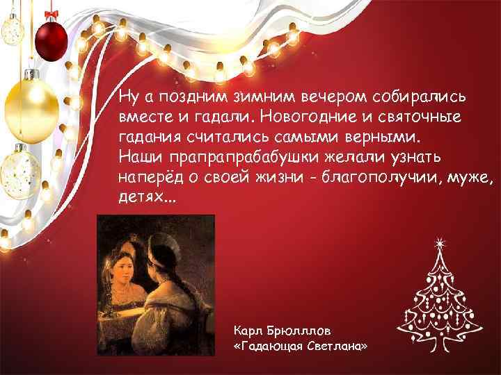 Ну а поздним зимним вечером собирались вместе и гадали. Новогодние и святочные гадания считались