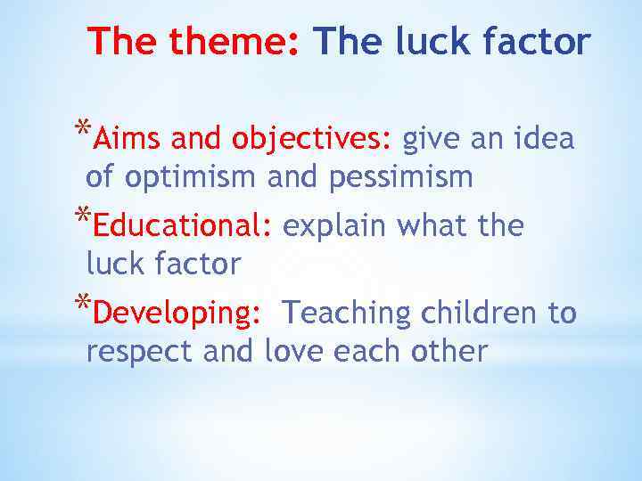 The theme: The luck factor *Aims and objectives: give an idea of optimism and