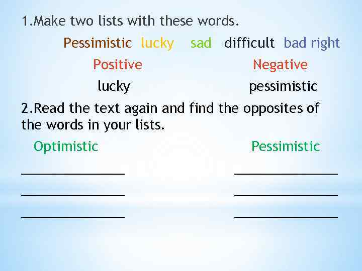1. Make two lists with these words. Pessimistic lucky sad difficult bad right Positive