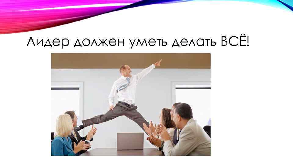 Лидер должен уметь делать ВСЁ! 
