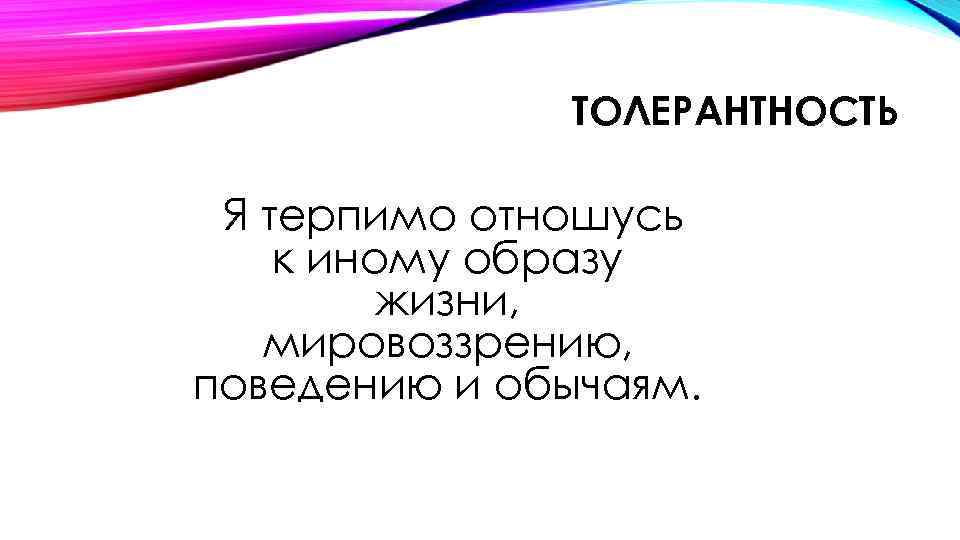 ТОЛЕРАНТНОСТЬ Я терпимо отношусь к иному образу жизни, мировоззрению, поведению и обычаям. 