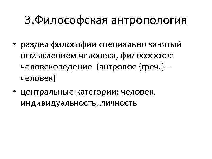 3. Философская антропология • раздел философии специально занятый осмыслением человека, философское человековедение (антропос {греч.