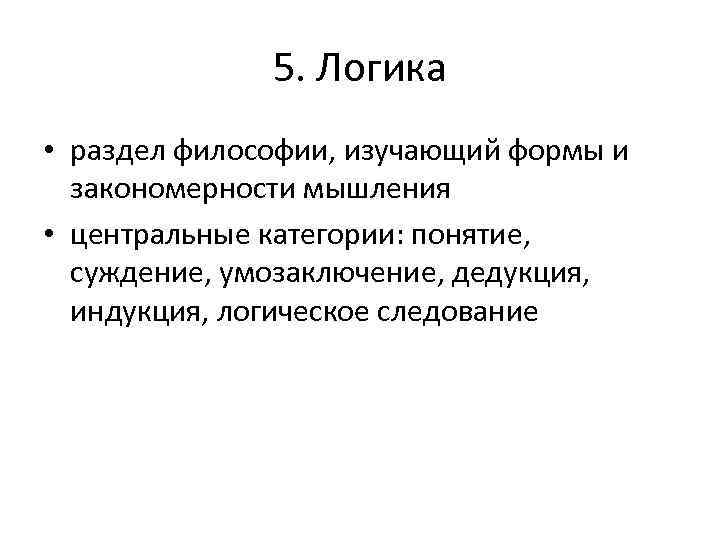 5. Логика • раздел философии, изучающий формы и закономерности мышления • центральные категории: понятие,