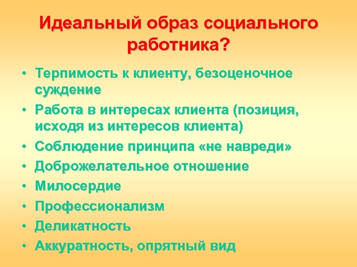 Идеальный образ социального работника? • Терпимость к клиенту, безоценочное суждение • Работа в интересах