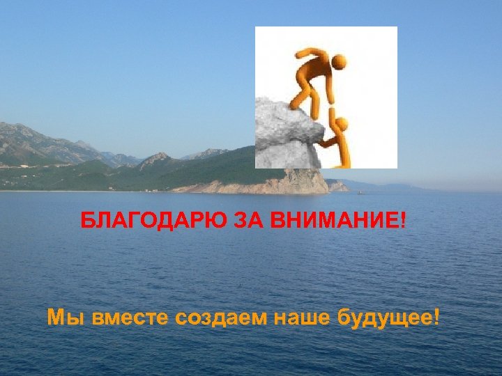 БЛАГОДАРЮ ЗА ВНИМАНИЕ! Мы вместе создаем наше будущее! 