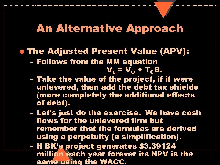 An Alternative Approach u The Adjusted Present Value (APV): – Follows from the MM