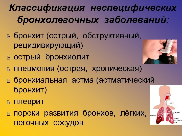Классификация неспецифических бронхолегочных заболеваний: ь бронхит (острый, обструктивный, рецидивирующий) ь острый бронхиолит ь пневмония