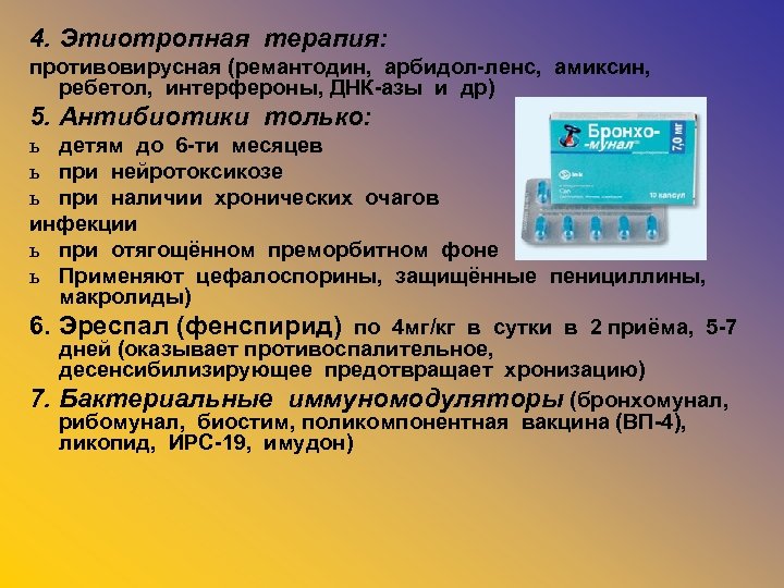 4. Этиотропная терапия: противовирусная (ремантодин, арбидол-ленс, амиксин, ребетол, интерфероны, ДНК-азы и др) 5. Антибиотики