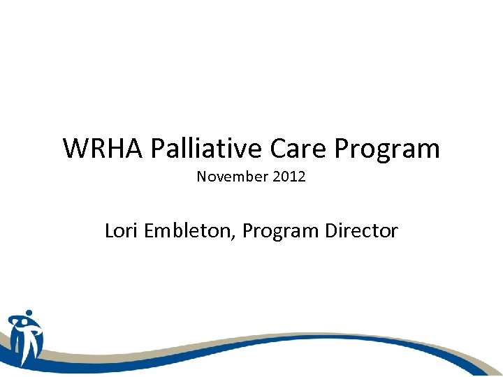 WRHA Palliative Care Program November 2012 Lori Embleton, Program Director 