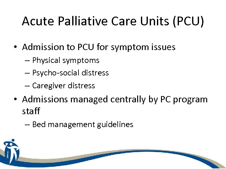Acute Palliative Care Units (PCU) • Admission to PCU for symptom issues – Physical