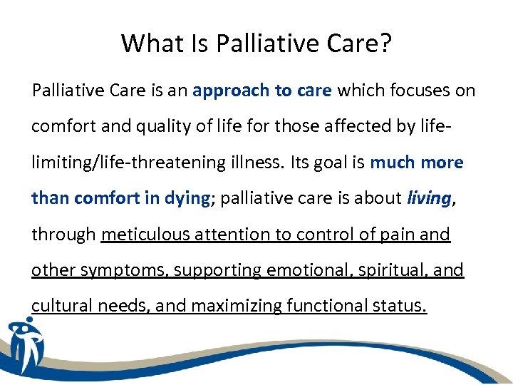 What Is Palliative Care? Palliative Care is an approach to care which focuses on