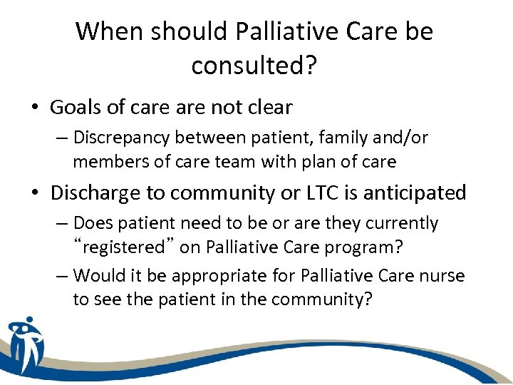 When should Palliative Care be consulted? • Goals of care not clear – Discrepancy