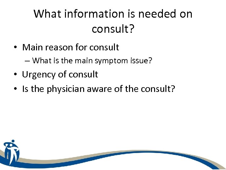 What information is needed on consult? • Main reason for consult – What is