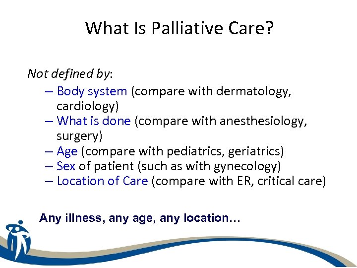 What Is Palliative Care? Not defined by: – Body system (compare with dermatology, cardiology)