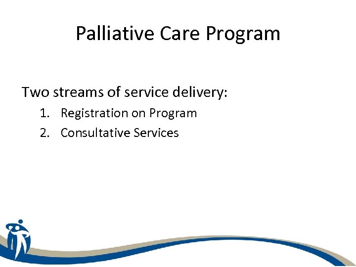Palliative Care Program Two streams of service delivery: 1. Registration on Program 2. Consultative