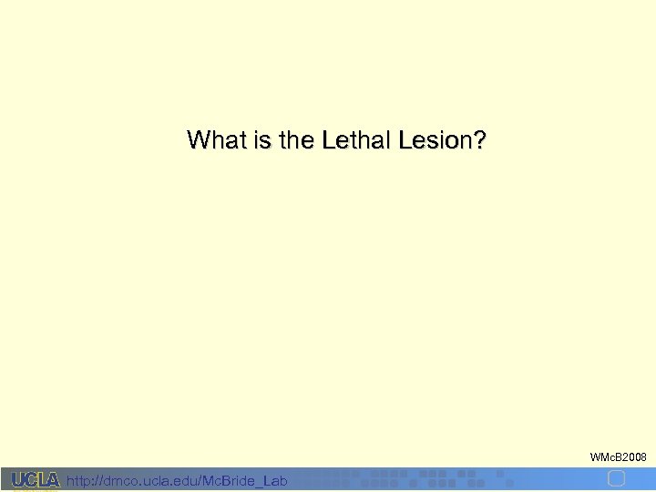 What is the Lethal Lesion? WMc. B 2008 http: //dmco. ucla. edu/Mc. Bride_Lab 