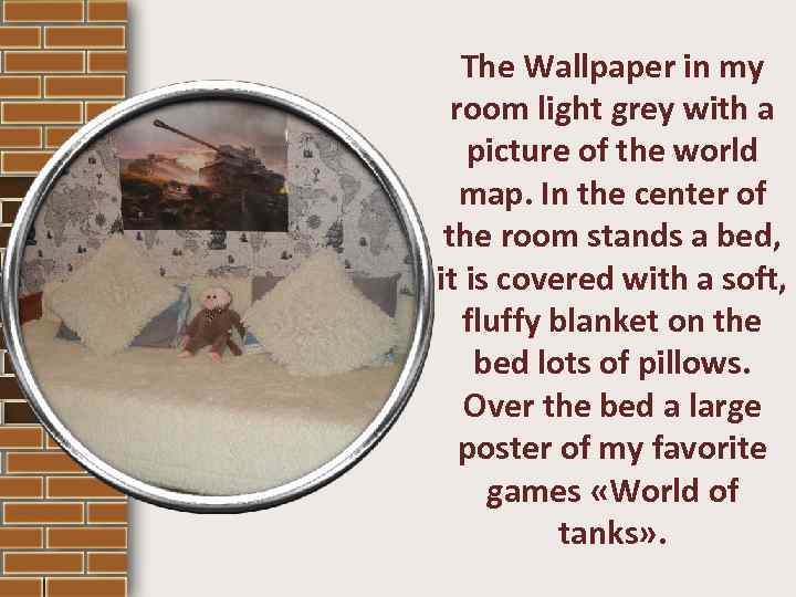 The Wallpaper in my room light grey with a picture of the world map.